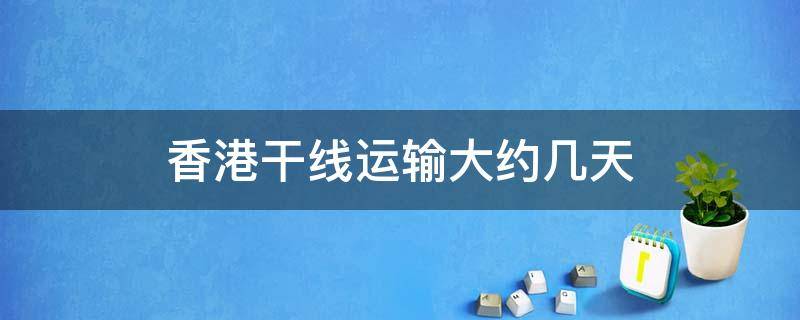 香港干线运输大约几天 香港干线运输几天能到国内?
