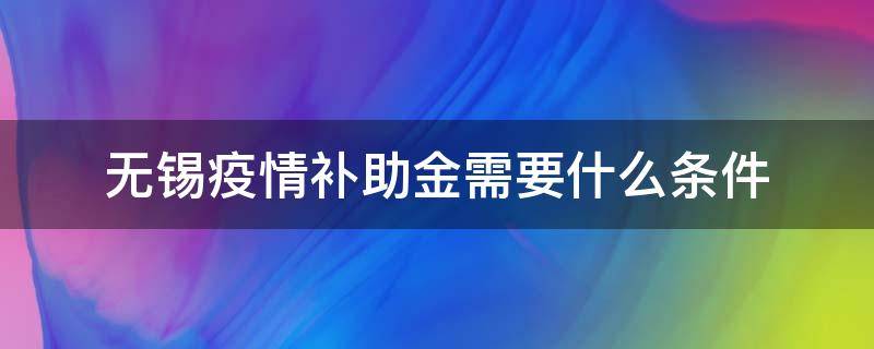 无锡疫情补助金需要什么条件（无锡疫情补助金需要什么条件才能申请）