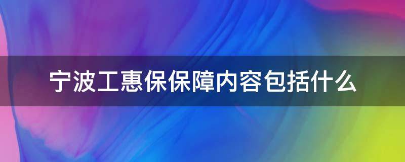 宁波工惠保保障内容包括什么 宁波工惠保和市民保