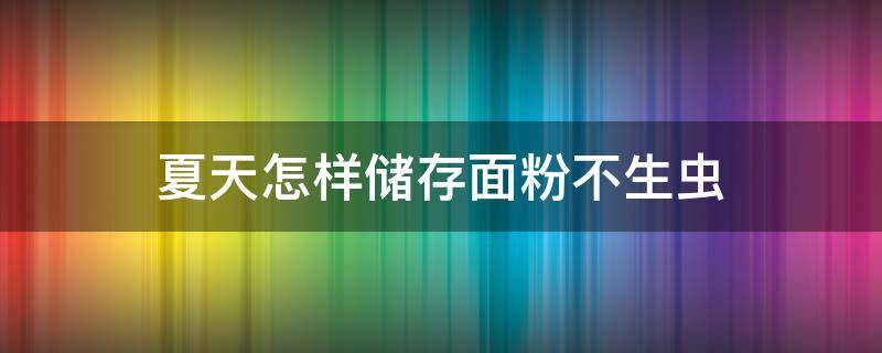 夏天怎样储存面粉不生虫 夏天怎样储存面粉不长虫