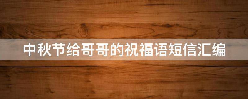 中秋节给哥哥的祝福语短信汇编 中秋节给哥哥的祝福语短信汇编图片