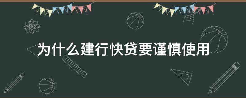 为什么建行快贷要谨慎使用 为什么建行快贷要谨慎使用呢