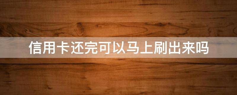 信用卡还完可以马上刷出来吗（信用卡分期还款后还可以刷出来吗）