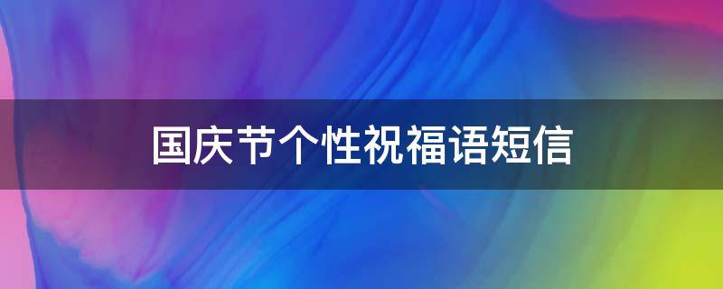 国庆节个性祝福语短信（国庆节个性祝福语一句话）