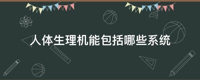人体生理机能包括哪些系统（人体的生理机能）