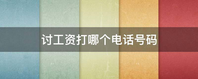 讨工资打哪个电话号码 讨工资打什么电话