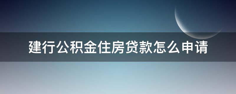 建行公积金住房贷款怎么申请（建行公积金贷款审批流程）