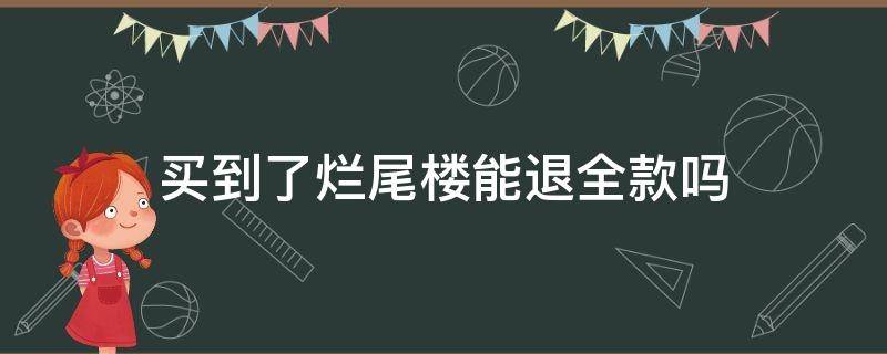 买到了烂尾楼能退全款吗 买到烂尾楼能退钱吗