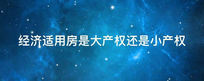 经济适用房是大产权还是小产权（经适房转商品房要补多少钱）