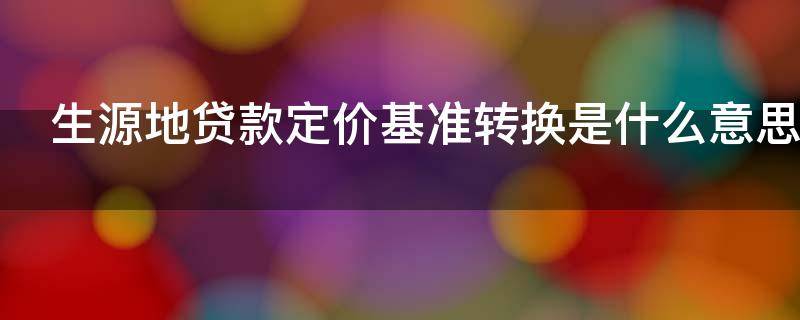 生源地贷款定价基准转换是什么意思 生源地贷款定价基准转换怎么弄