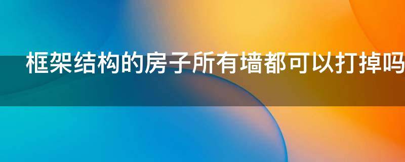 框架结构的房子所有墙都可以打掉吗（框架结构的房子哪些墙可以拆掉）