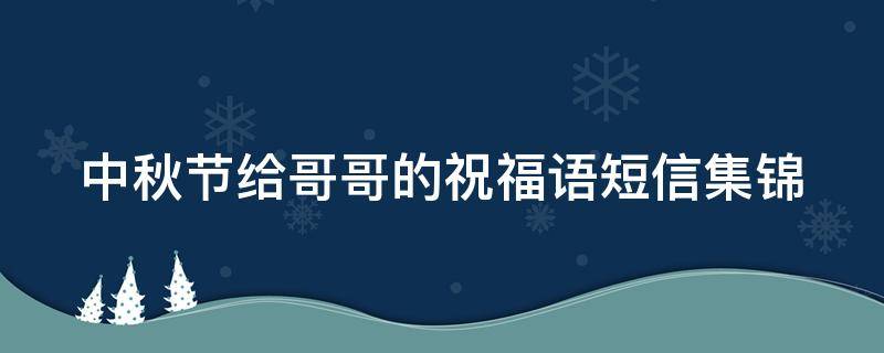 中秋节给哥哥的祝福语短信集锦 中秋节给哥哥的一封信