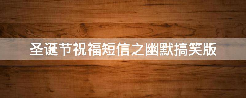 圣诞节祝福短信之幽默搞笑版（圣诞祝福搞笑语）