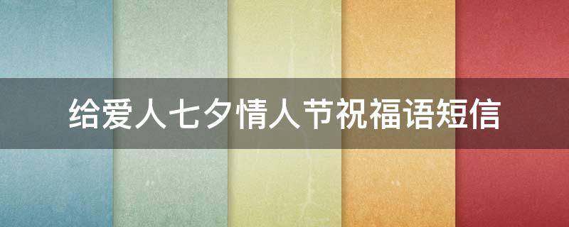 给爱人七夕情人节祝福语短信 给爱人七夕情人节祝福语短信怎么写