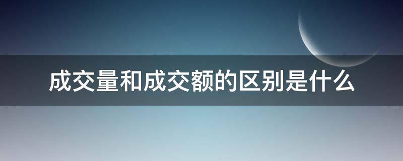 成交量和成交额的区别是什么（成交量和成交额哪个更有参考价值）
