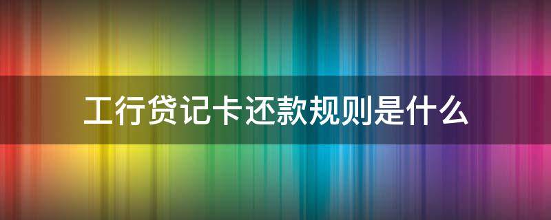 工行贷记卡还款规则是什么（工行贷记卡还款规则是什么啊）