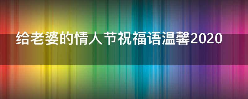 给老婆的情人节祝福语温馨2021（给老婆情人节简短情话）