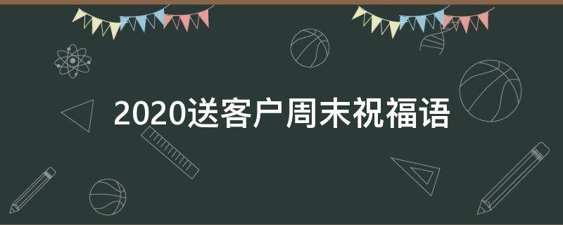2021送客户周末祝福语（送客户的周末祝福语）