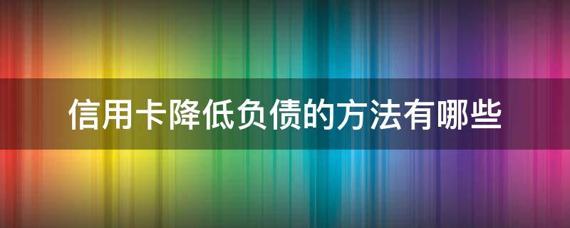 信用卡降低负债的方法有哪些 如何降低信用卡