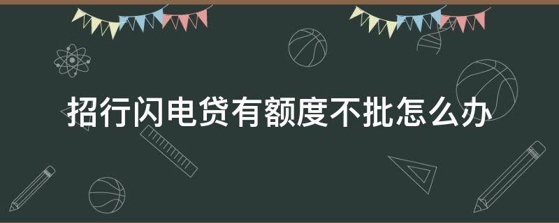 招行闪电贷有额度不批怎么办（招行闪电贷获取额度不贷款会产生征信记录吗）