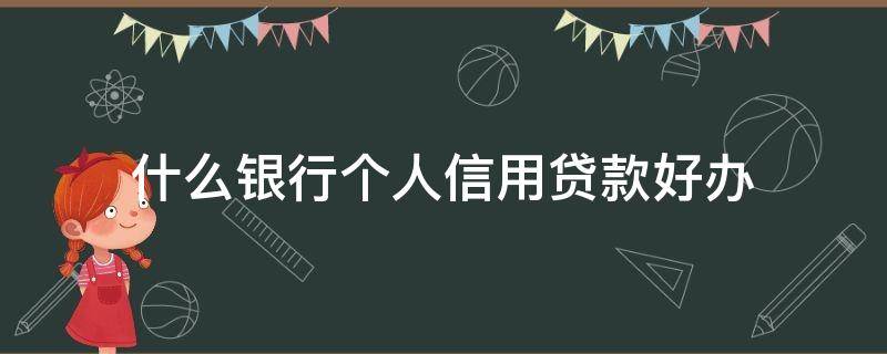 什么银行个人信用贷款好办（什么银行个人信用贷款好办）