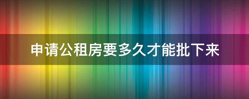 申请公租房要多久才能批下来 深圳申请公租房要多久才能批下来