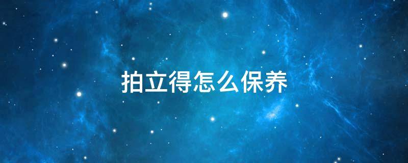 拍立得怎么保养（拍立得如何保养）