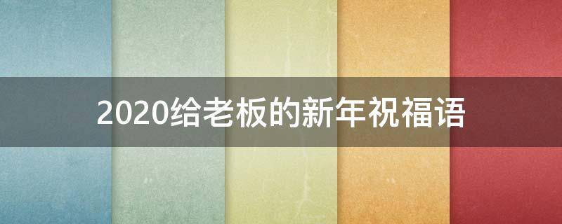 2021给老板的新年祝福语（2021给老板的新年祝福语简短）