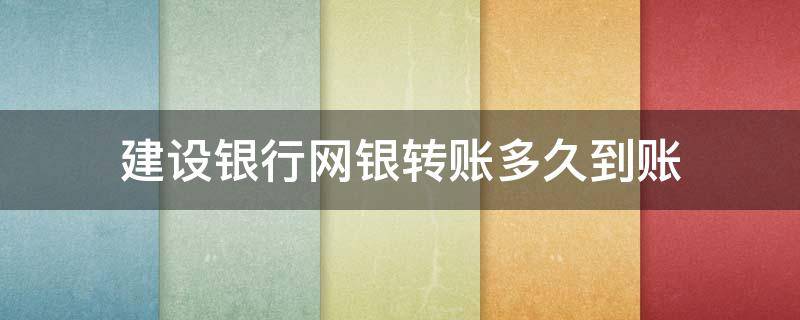 建设银行网银转账多久到账（建设银行网银转账多久到账户）