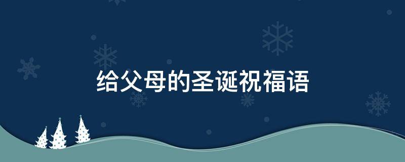 给父母的圣诞祝福语 给父母的圣诞祝福语英语