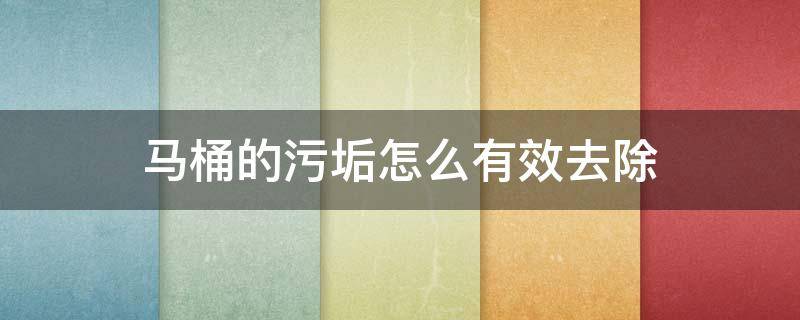 马桶的污垢怎么有效去除（马桶的尿垢又厚又硬如何除掉）