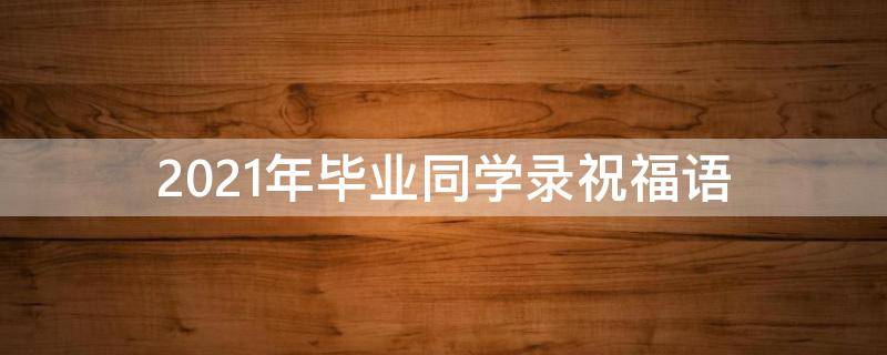 2021年毕业同学录祝福语 同学录毕业赠言