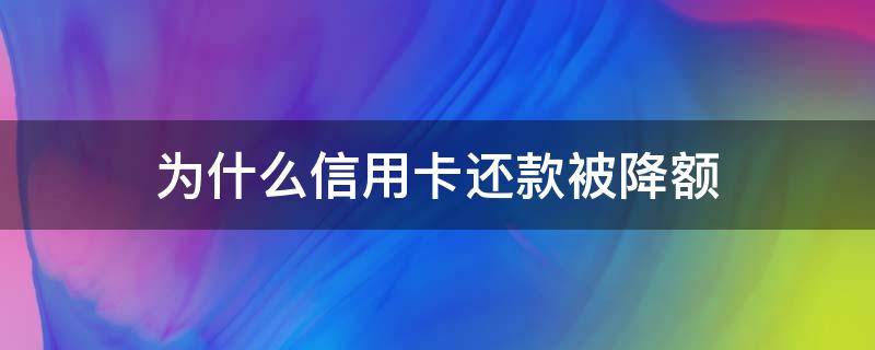 为什么信用卡还款被降额（为什么信用卡还款被降额度）