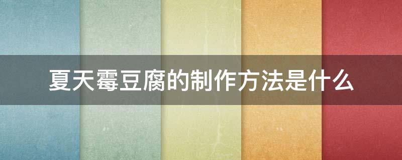 夏天霉豆腐的制作方法是什么（夏天霉豆腐的制作注意）