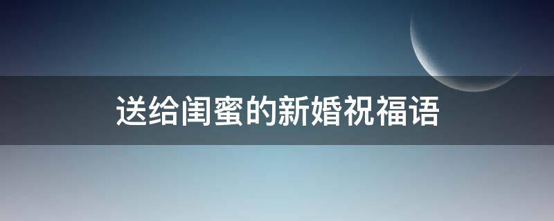 送给闺蜜的新婚祝福语 送给闺蜜的新婚祝福语一段话