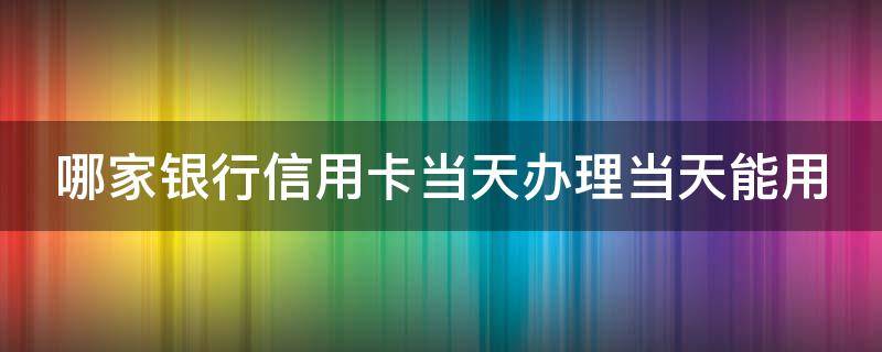 哪家银行信用卡当天办理当天能用 哪个银行当天下信用卡