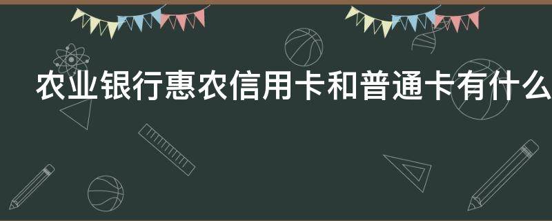 农业银行惠农信用卡和普通卡有什么区别
