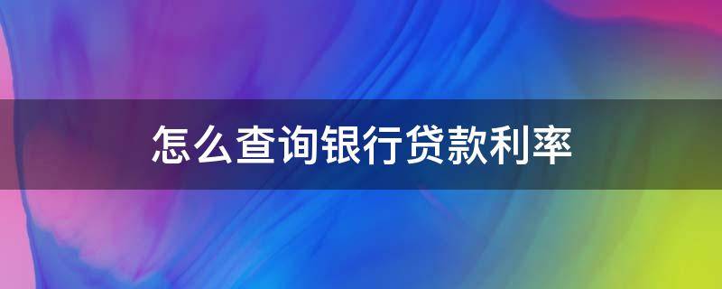 怎么查询银行贷款利率 怎么查询银行贷款利率表