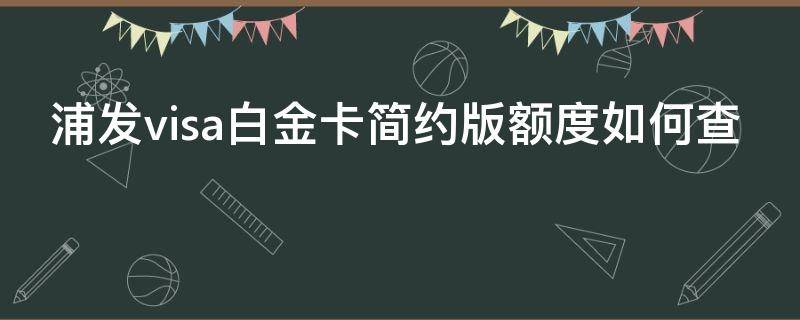 浦发visa白金卡简约版额度如何查 浦发银行visa白金卡简约版额度