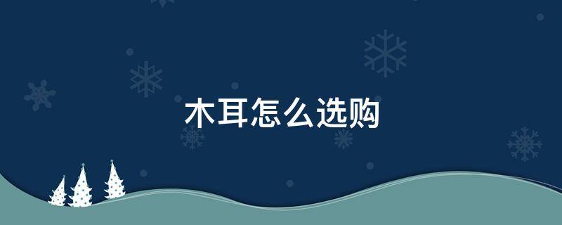 木耳怎么选购 木耳怎样选购