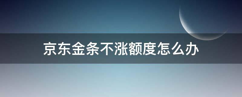 京东金条不涨额度怎么办 京东金条不涨额度怎么办呀