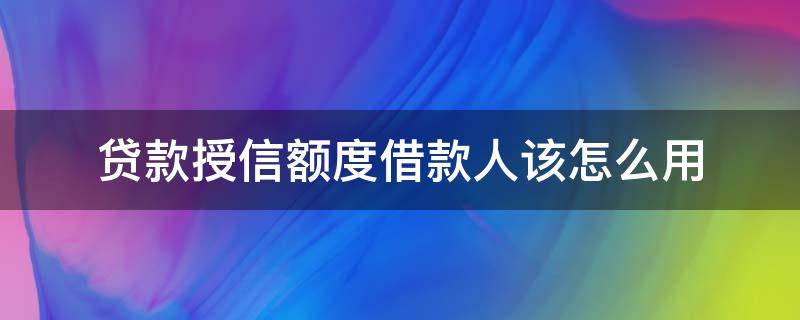贷款授信额度借款人该怎么用 授信额度 贷款额度