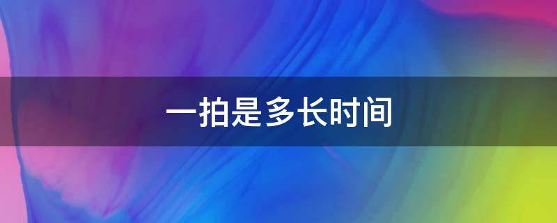 一拍是多长时间（简谱一拍是多长时间）