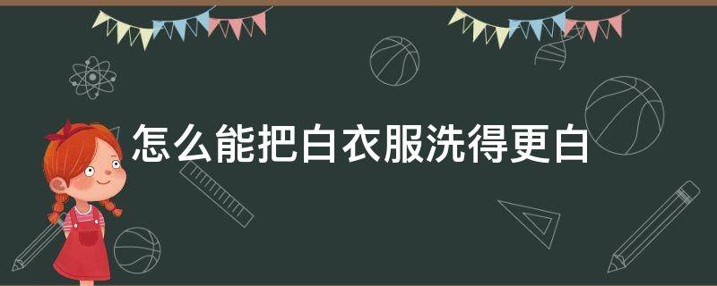 怎么能把白衣服洗得更白 怎么能把白衣服洗的更白