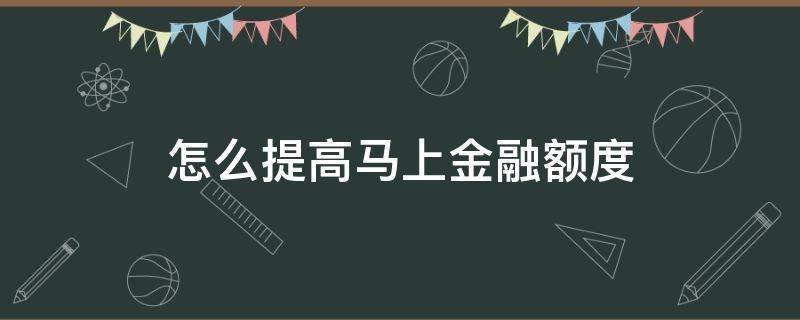 怎么提高马上金融额度（马上金融提额专区怎么提额）