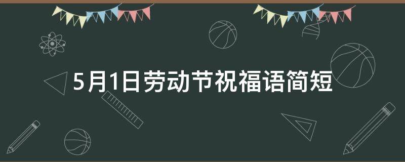 5月1日劳动节祝福语简短 5月1日劳动节祝福语简短精辟