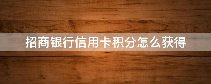 招商银行信用卡积分怎么获得 招商银行的信用卡怎么积分
