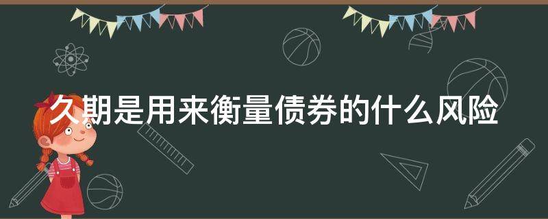 久期是用来衡量债券的什么风险 久期是用来评估债券的