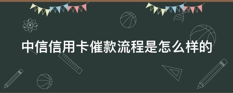 中信信用卡催款流程是怎么样的 中信银行催账手段