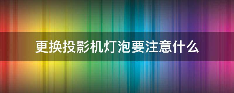 更换投影机灯泡要注意什么 投影机换灯芯视频